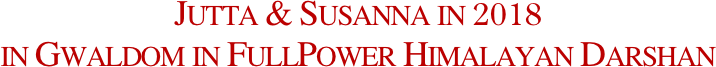 Jutta & Susanna in 2018 
in Gwaldom in FullPower Himalayan Darshan