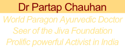Dr Partap Chauhan
World Paragon Ayurvedic Doctor
Seer of the Jiva Foundation
Prolific powerful Activist in India