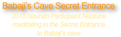 Babaji’s Cave Secret Entrance
2018 Navratri Participant Neptune 
meditating in the Secret Entrance 
to Babaji’s cave